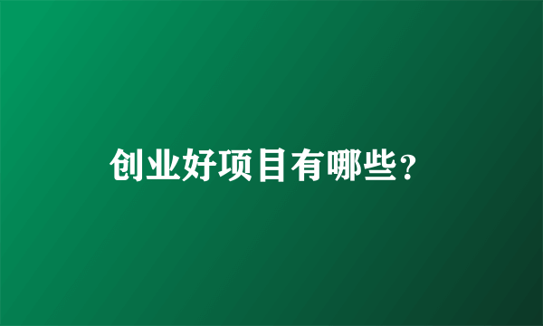 创业好项目有哪些？
