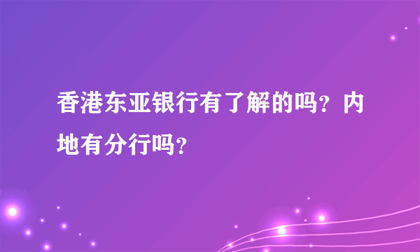 香港东亚银行有了解的吗？内地有分行吗？