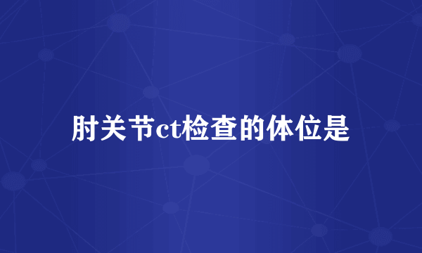 肘关节ct检查的体位是
