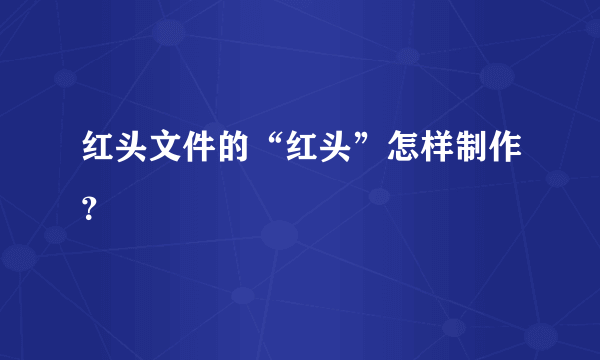 红头文件的“红头”怎样制作？