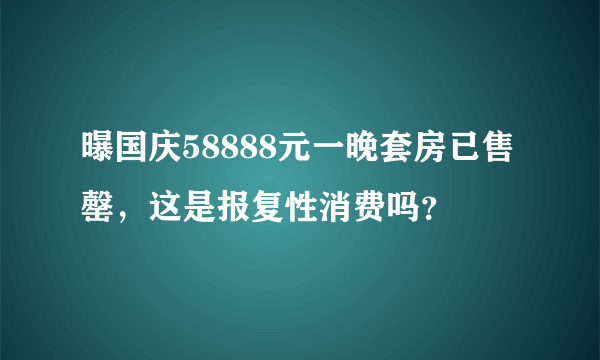 曝国庆58888元一晚套房已售罄，这是报复性消费吗？