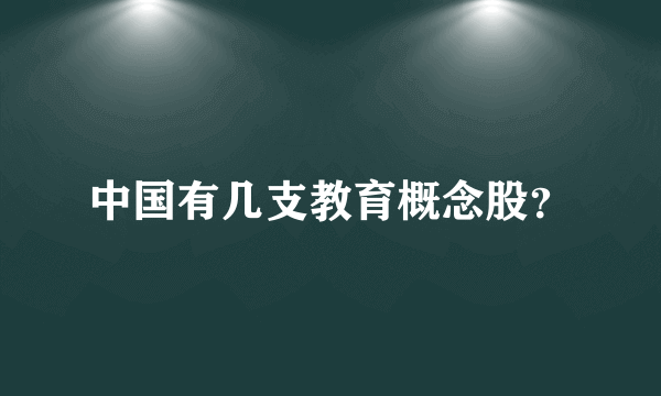 中国有几支教育概念股？