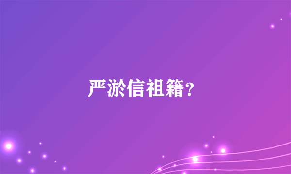 严淤信祖籍？