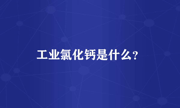 工业氯化钙是什么？