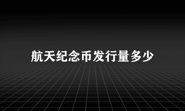 航天纪念币发行量多少