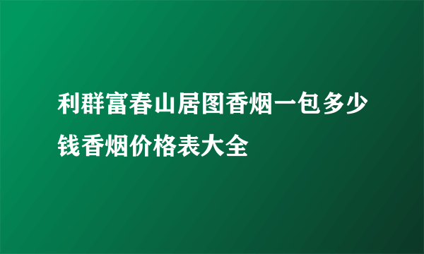 利群富春山居图香烟一包多少钱香烟价格表大全