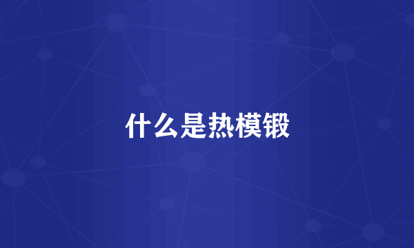 什么是热模锻