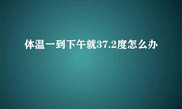 体温一到下午就37.2度怎么办