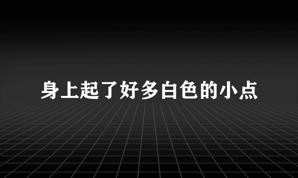 身上起了好多白色的小点