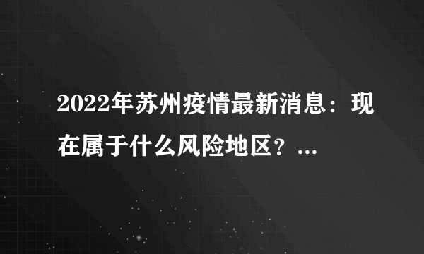 2022年苏州疫情最新消息：现在属于什么风险地区？附今天最新情况