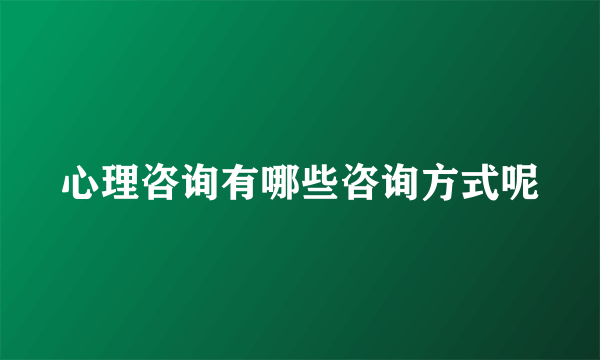 心理咨询有哪些咨询方式呢