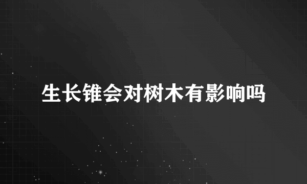 生长锥会对树木有影响吗