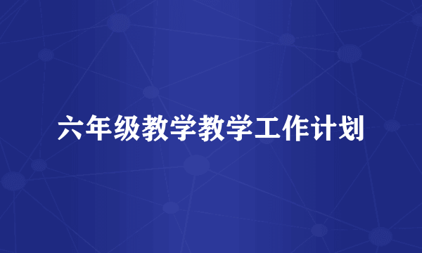 六年级教学教学工作计划