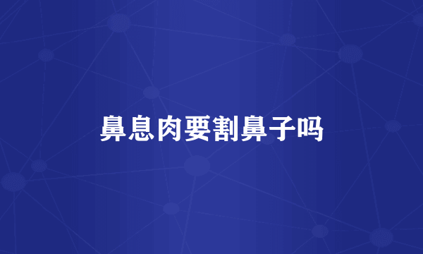 鼻息肉要割鼻子吗