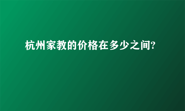 杭州家教的价格在多少之间?