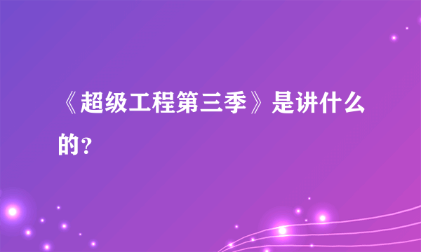 《超级工程第三季》是讲什么的？