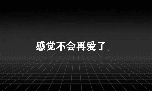 感觉不会再爱了。