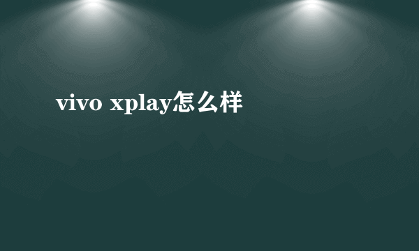 vivo xplay怎么样