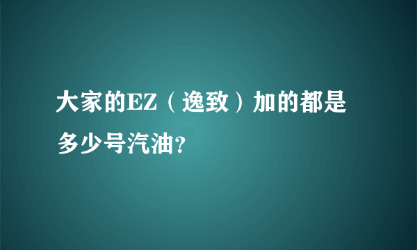 大家的EZ（逸致）加的都是多少号汽油？