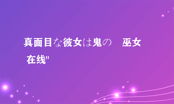 真面目な彼女は鬼の姫巫女​ 在线