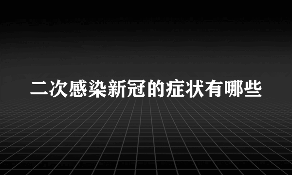 二次感染新冠的症状有哪些