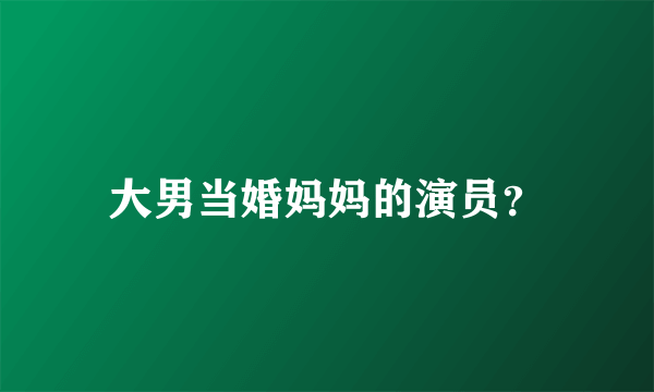 大男当婚妈妈的演员？