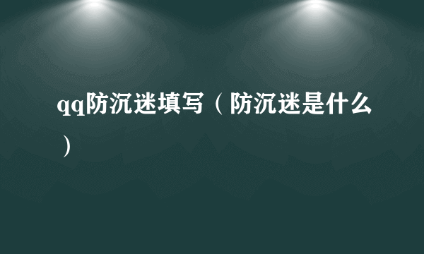 qq防沉迷填写（防沉迷是什么）