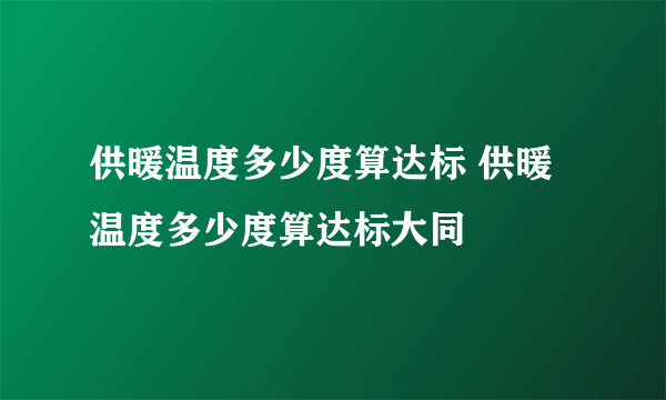 供暖温度多少度算达标 供暖温度多少度算达标大同