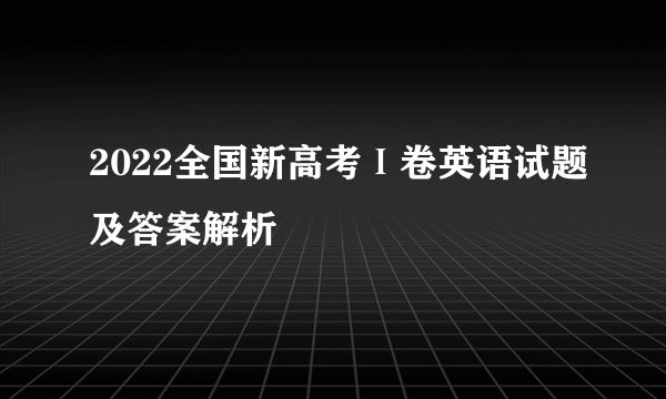 2022全国新高考Ⅰ卷英语试题及答案解析
