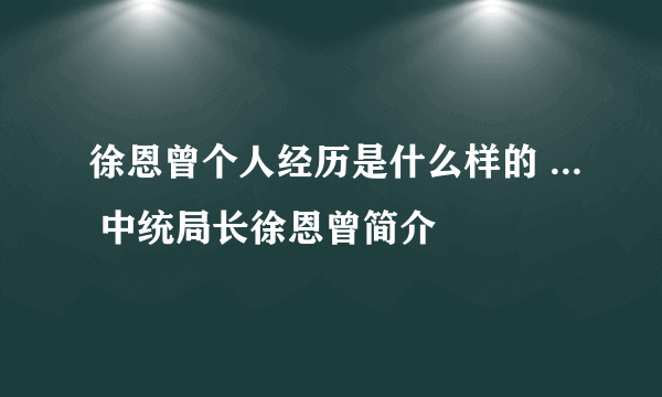 徐恩曾个人经历是什么样的 ... 中统局长徐恩曾简介