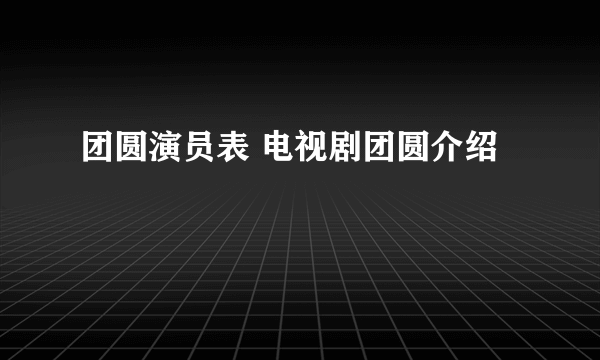 团圆演员表 电视剧团圆介绍