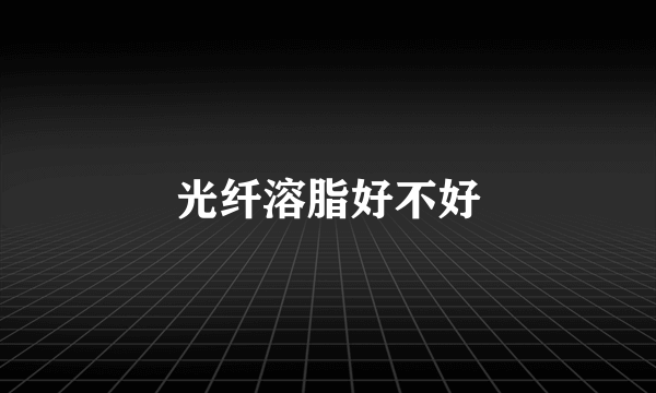 光纤溶脂好不好