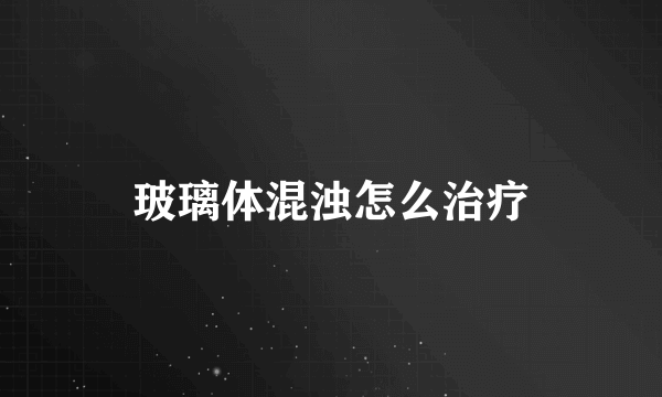玻璃体混浊怎么治疗