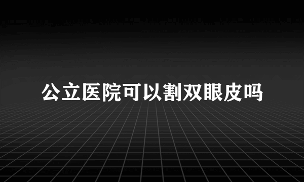 公立医院可以割双眼皮吗