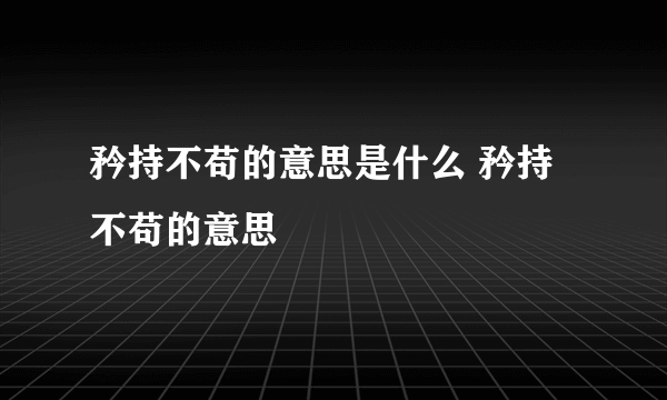 矜持不苟的意思是什么 矜持不苟的意思