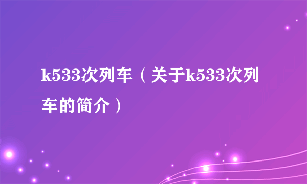 k533次列车（关于k533次列车的简介）