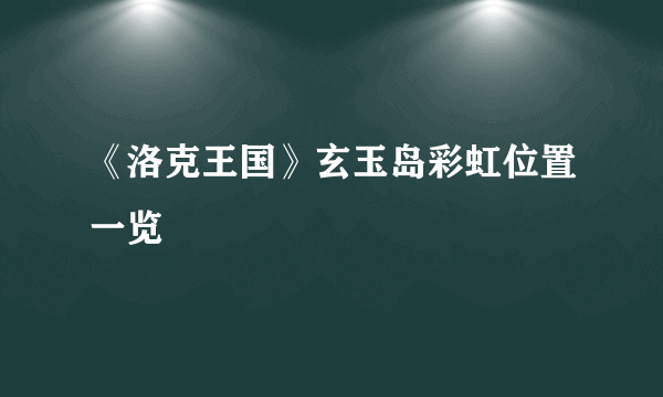 《洛克王国》玄玉岛彩虹位置一览