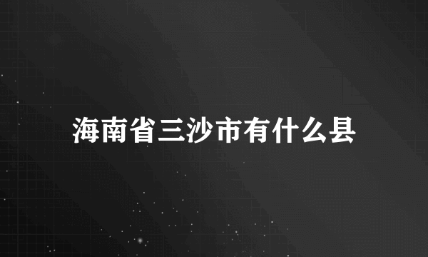 海南省三沙市有什么县