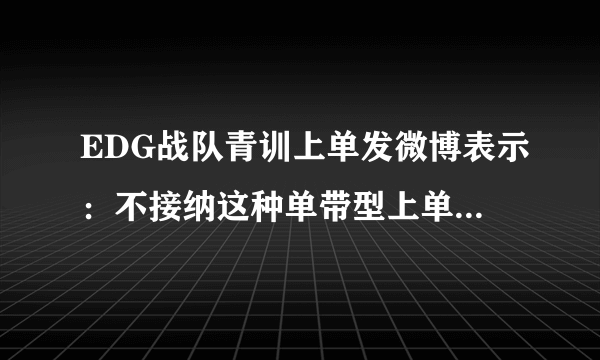 EDG战队青训上单发微博表示：不接纳这种单带型上单，S8注定凉凉，对此你怎么看？