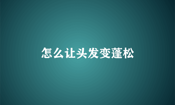 怎么让头发变蓬松