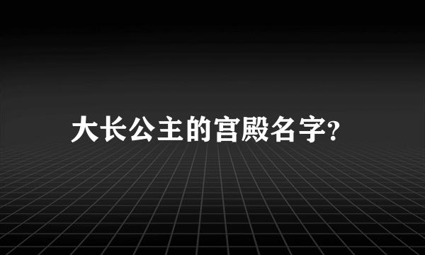 大长公主的宫殿名字？