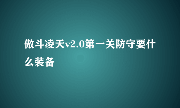 傲斗凌天v2.0第一关防守要什么装备