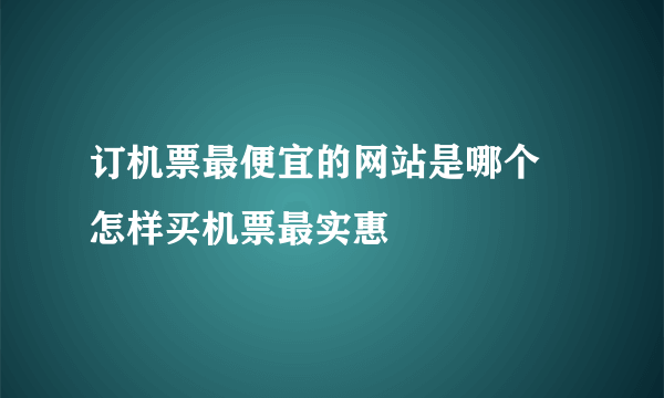 订机票最便宜的网站是哪个 怎样买机票最实惠
