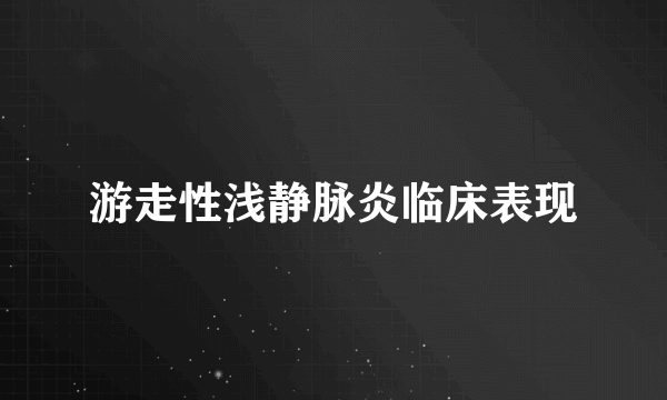 游走性浅静脉炎临床表现
