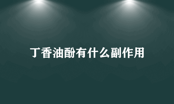 丁香油酚有什么副作用