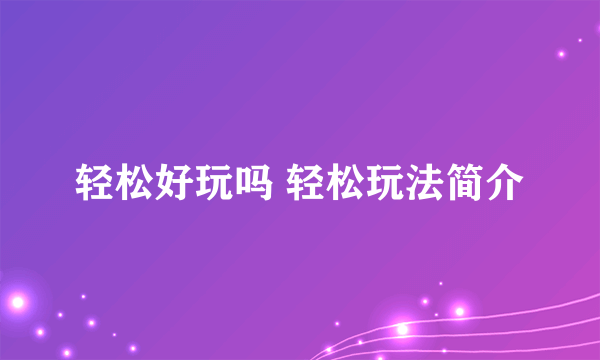 轻松好玩吗 轻松玩法简介