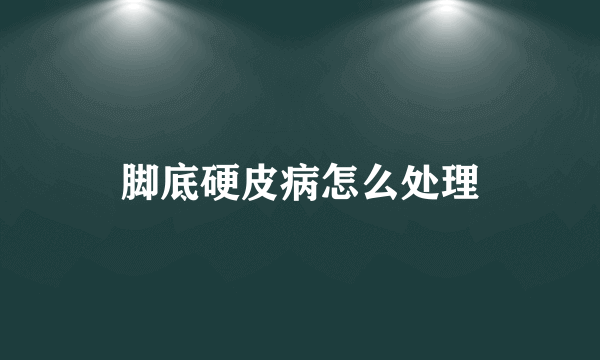 脚底硬皮病怎么处理