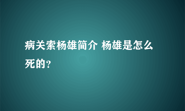 病关索杨雄简介 杨雄是怎么死的？