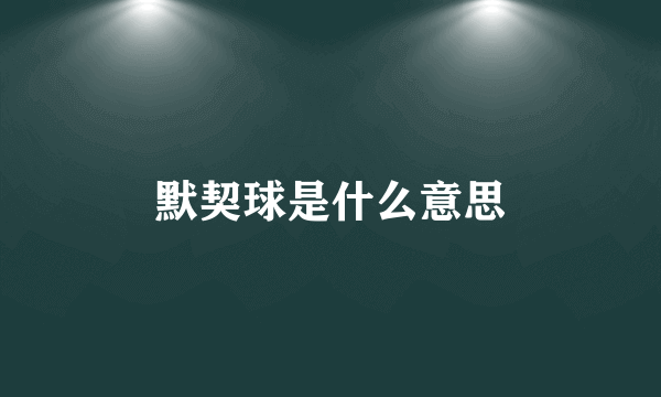 默契球是什么意思