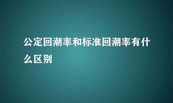 公定回潮率和标准回潮率有什么区别